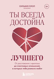 Ты всегда достойна лучшего. От расставания с идиотами до счастливых отношений, в которых тебя реально любят