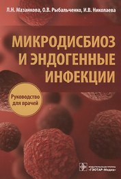 Микродисбиоз и эндогенные инфекции Руководство для врачей (м) Мазанкова