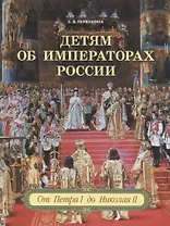Детям об императорах России. От Петра I до Николая II