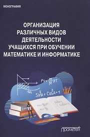 Организация различных видов деятельности учащихся при обучении математике и информатике. Монография