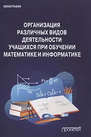 Организация различных видов деятельности учащихся при обучении математике и информатике. Монография
