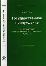 Государственное принуждение. Теоретические и уголовно-процессуальные аспекты. Монография
