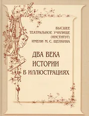 Высшее театральное училище (институт)  имени М.С.Щепкина. Два века истории в иллюстрациях