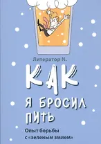 Как я бросил пить. Опыт борьбы с "зеленым змием"