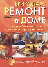Бриколаж. Ремонт в доме: Книга 1. Виды работ, инструменты, стили интерьера и уход за ним