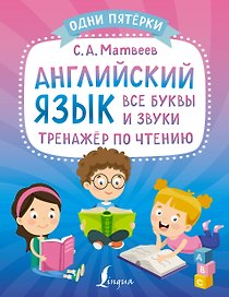 Английский язык: все буквы и звуки. Тренажер по чтению