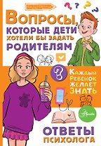 Вопросы, которые дети хотели бы задать родителям. Ответы психолога