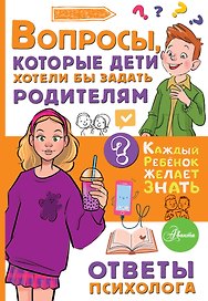 Вопросы, которые дети хотели бы задать родителям. Ответы психолога
