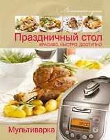Мультиварка. Праздничный стол. Красиво, быстро, доступно