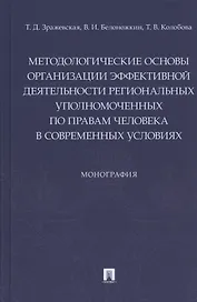 Методологические основы организации эффективной деятельности региональных уполномоченных по правам человека в современных условиях. Монография