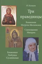 Три праведницы. Блаженная Матрона Московская. Схимонахиня Макария. Блаженная Любушка Сусанинская