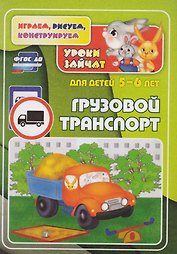 ФГОС ДО Грузовой транспорт. Уроки зайчат. Развивающие задания для детей 5-6 лет. 16 стр.