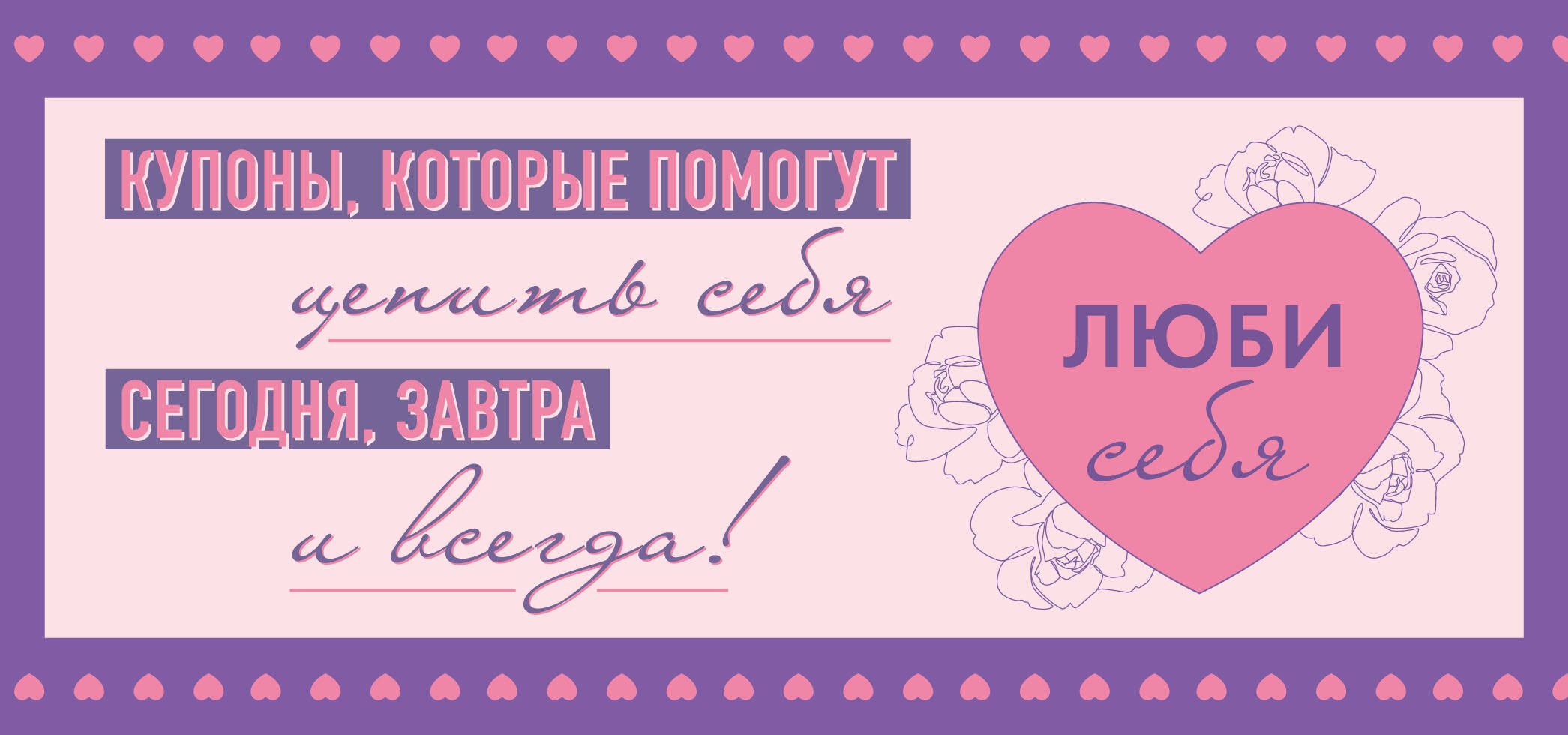 

Люби себя. Купоны, которые помогут ценить себя сегодня, завтра и всегда!