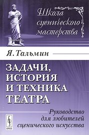 Задачи, история и техника театра: Руководство для любителей сценического искусства. Издание стереотипное