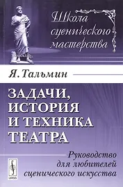 Задачи, история и техника театра: Руководство для любителей сценического искусства. Издание стереотипное