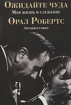 Ожидайте чуда: моя жизнь и служение.    (автобиография)