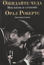 Ожидайте чуда: моя жизнь и служение.    (автобиография)