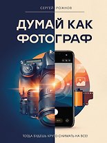 Думай как фотограф. Тогда будешь круто снимать на все!