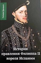 История правления Филиппа II, короля Испании. Часть 1