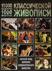11000 шедевров 1000 мастеров классической живописи: Золотой фонд мирового изобразительного искусства