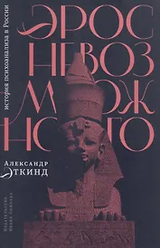 Эрос невозможного: история психоанализа в России
