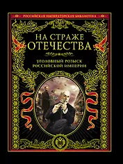 На страже Отечества. Уголовный розыск Российской империи