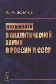 Кто был кто в аналитической химии в России и СССР (Золотов)