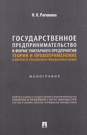 Государственное предпринимательство в форме унитарного предприятия. Теория и правоприменение в контексте российского гражданского права. Монография