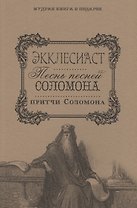 Экклесиаст. Песнь Песней Соломона. Притчи Соломоновы.