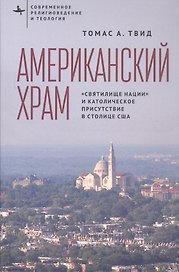 Американский храм. "Святилище нации" и католическое присутствие в столице США