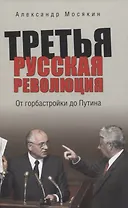 Третья русская революция. От горбастройки до Путина