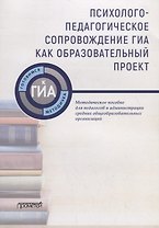 Психолого-педагогическое сопровождение ГИА как образовательный проект. Методическое пособие для педагогов и администрации средних общеобразовательных организаций
