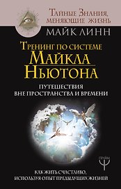 Тренинг по системе Майкла Ньютона. Путешествия вне пространства и времени. Как жить счастливо, используя опыт предыдущих жизней