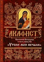 Акафист Пресвятей Богородице в честь иконы Ея Утоли моя печали (м) (60х84/32)