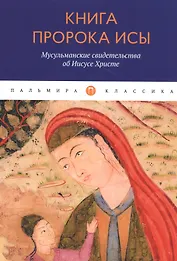 Книга пророка Исы: Мусульманские свидетельства об Иисусе Христе: антология