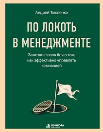 По локоть в менеджменте. Заметки с поля боя о том, как эффективно управлять компанией
