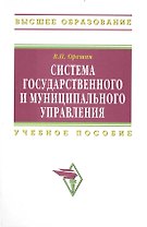 Система гос. и муниципального управления Учеб. пос. (ВО) Орешин