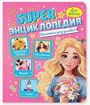 Красота и уход за собой. Super энциклопедия для девочек