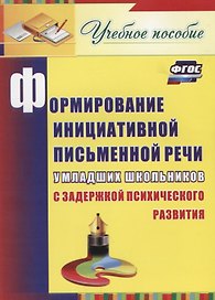 Формирование инициативной письменной речи у младших школьников с задержкой психического развития. Учебное пособие. ФГОС