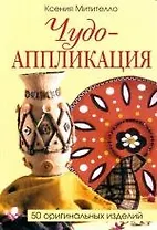 Чудо-аппликация: 50 оригинальных изделий