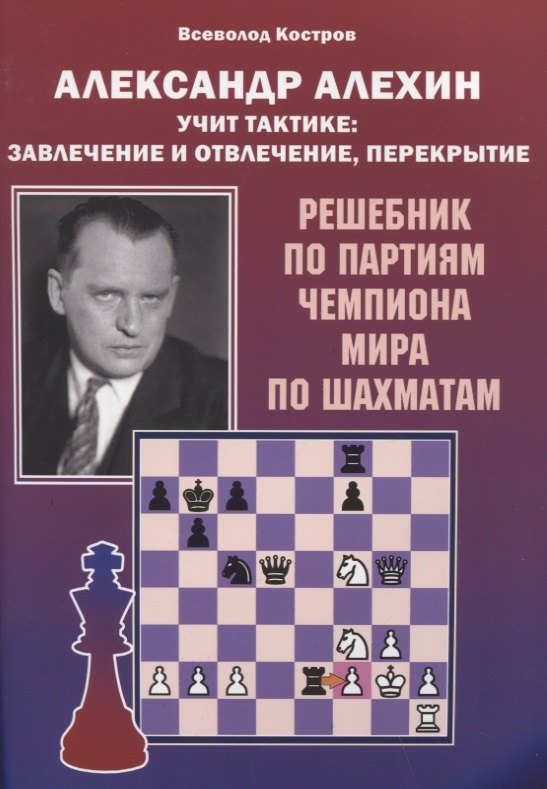 

Александр Алехин учит тактике: завлечение и отвлечение, перекрытие. Решебник по партиям чемпиона мира по шахматам