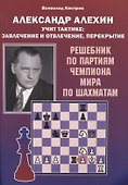 Александр Алехин учит тактике: завлечение и отвлечение, перекрытие. Решебник по партиям чемпиона мира по шахматам - 0