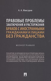 Правовые проблемы заключения и расторжения браков с иностранными гражданами и лицами без гражданства. Монография