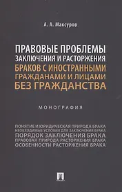 Правовые проблемы заключения и расторжения браков с иностранными гражданами и лицами без гражданства. Монография