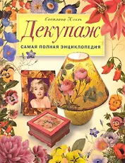 Декупаж: Самая полная энциклопедия.