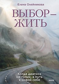 Выбор — жить. Когда диагноз не тупик, а путь к новой себе