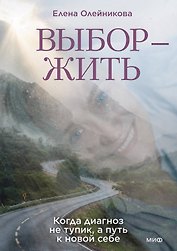 Выбор — жить. Когда диагноз не тупик, а путь к новой себе