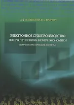Электронное судопроизводство по преступлениям в сфере экономики (научно-практические аспекты). Монография