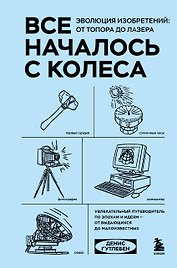 Все началось с колеса. Эволюция изобретений: от топора до лазера