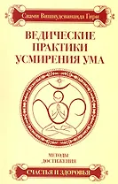Ведические практики усмирения ума. Методы достижения счастья и здоровья / 3-е изд.